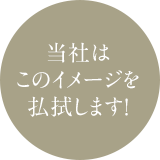 当社はこのイメージを払拭します！