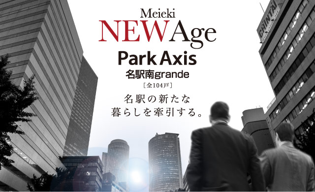 Park Axis Meieki 名駅南grande［全104戸］NEW Age 名駅の新たな暮らしを牽引する。